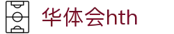 华体会（hth）官方网站-网页版登录入口